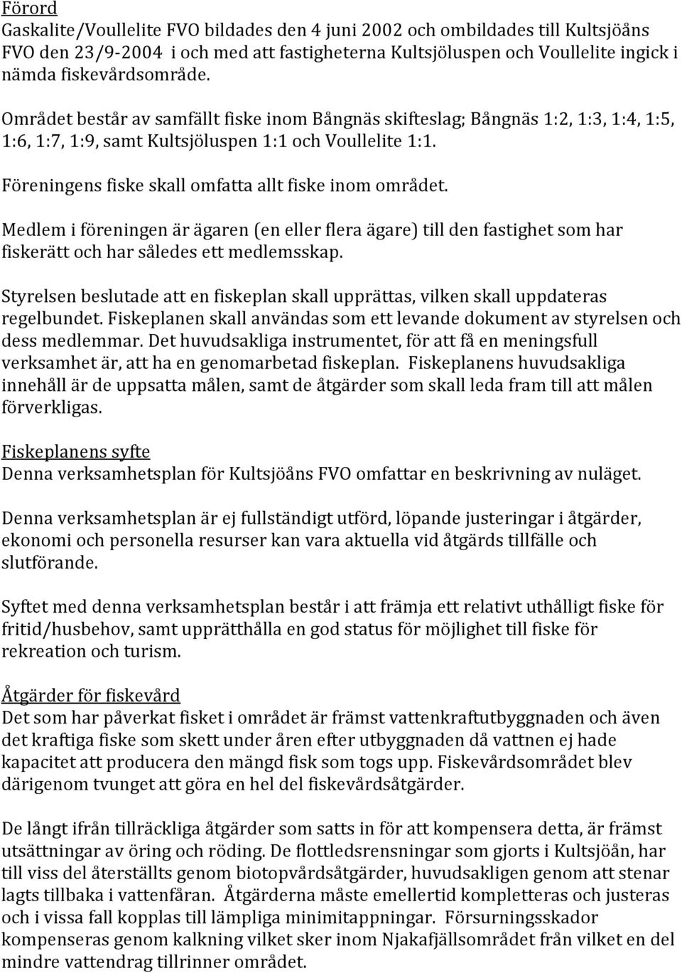 Medlem i föreningen är ägaren (en eller flera ägare) till den fastighet som har fiskerätt och har således ett medlemsskap.