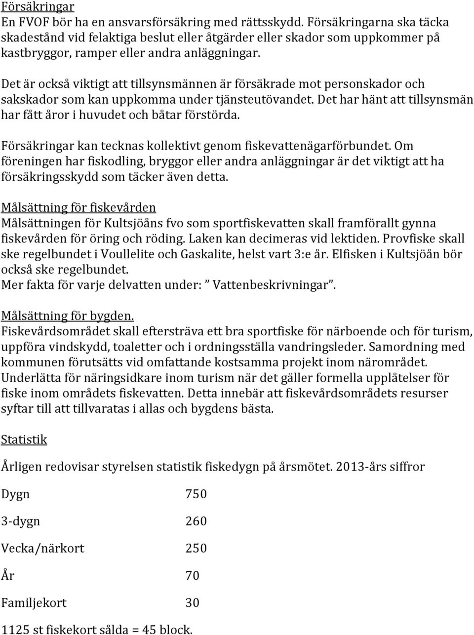 Det är också viktigt att tillsynsmännen är försäkrade mot personskador och sakskador som kan uppkomma under tjänsteutövandet. Det har hänt att tillsynsmän har fått åror i huvudet och båtar förstörda.