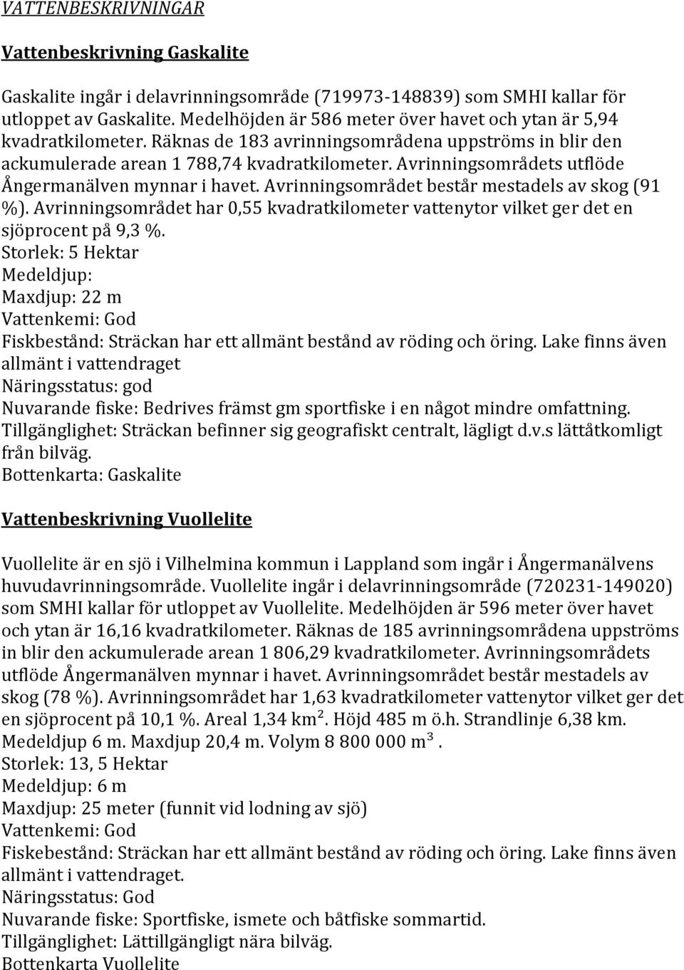 Avrinningsområdets utflöde Ångermanälven mynnar i havet. Avrinningsområdet består mestadels av skog (91 %).