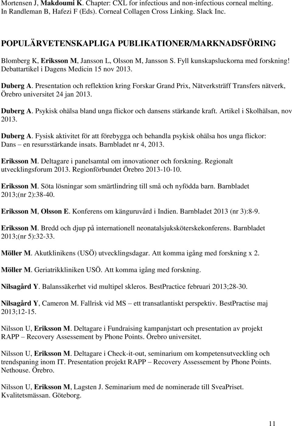 Presentation och reflektion kring Forskar Grand Prix, Nätverksträff Transfers nätverk, Örebro universitet 24 jan 2013. Duberg A. Psykisk ohälsa bland unga flickor och dansens stärkande kraft.