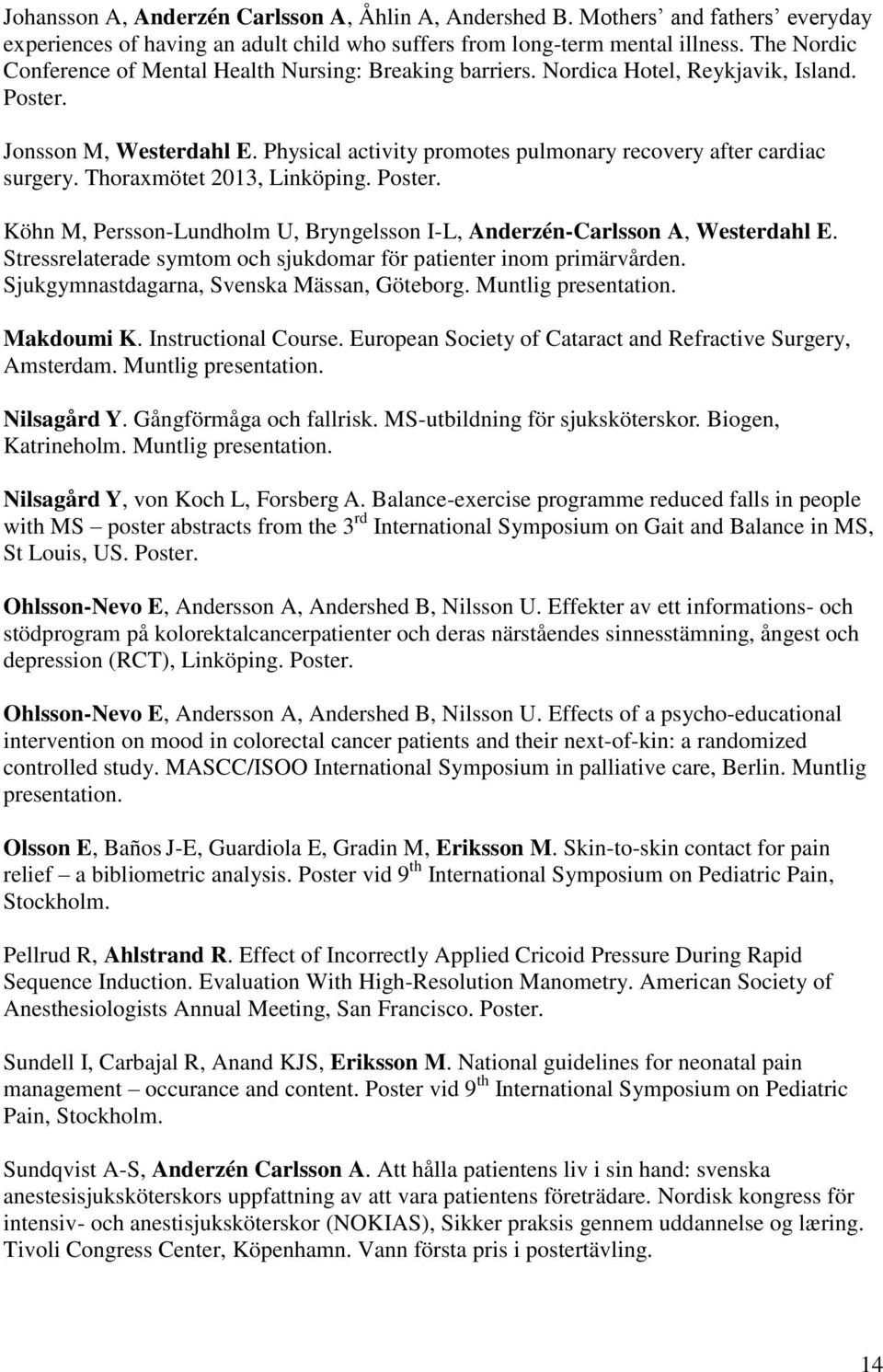 Physical activity promotes pulmonary recovery after cardiac surgery. Thoraxmötet 2013, Linköping. Poster. Köhn M, Persson-Lundholm U, Bryngelsson I-L, Anderzén-Carlsson A, Westerdahl E.