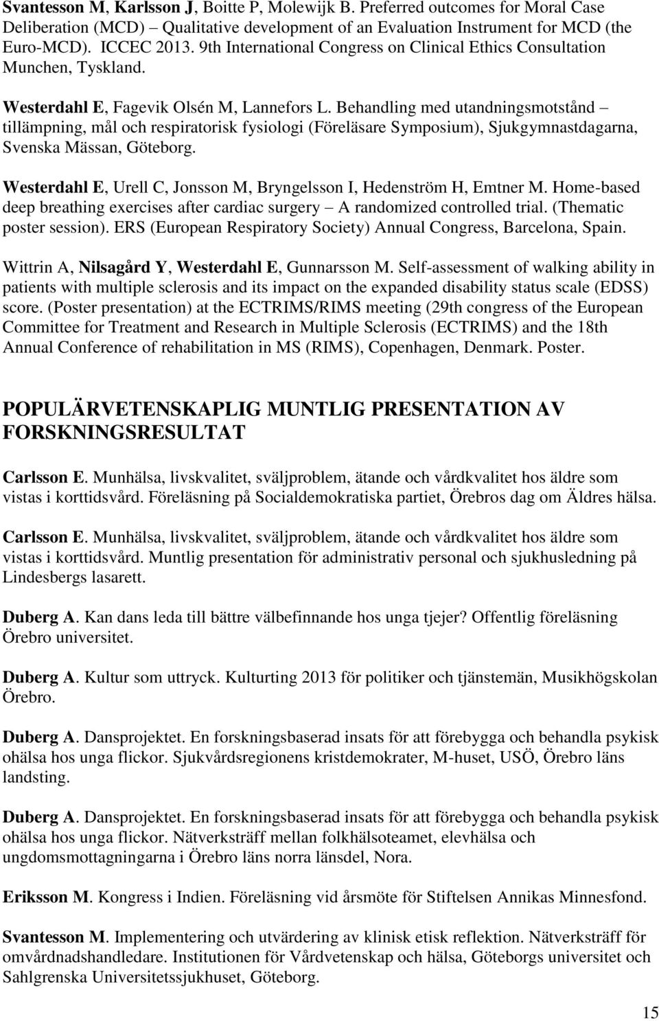 Behandling med utandningsmotstånd tillämpning, mål och respiratorisk fysiologi (Föreläsare Symposium), Sjukgymnastdagarna, Svenska Mässan, Göteborg.