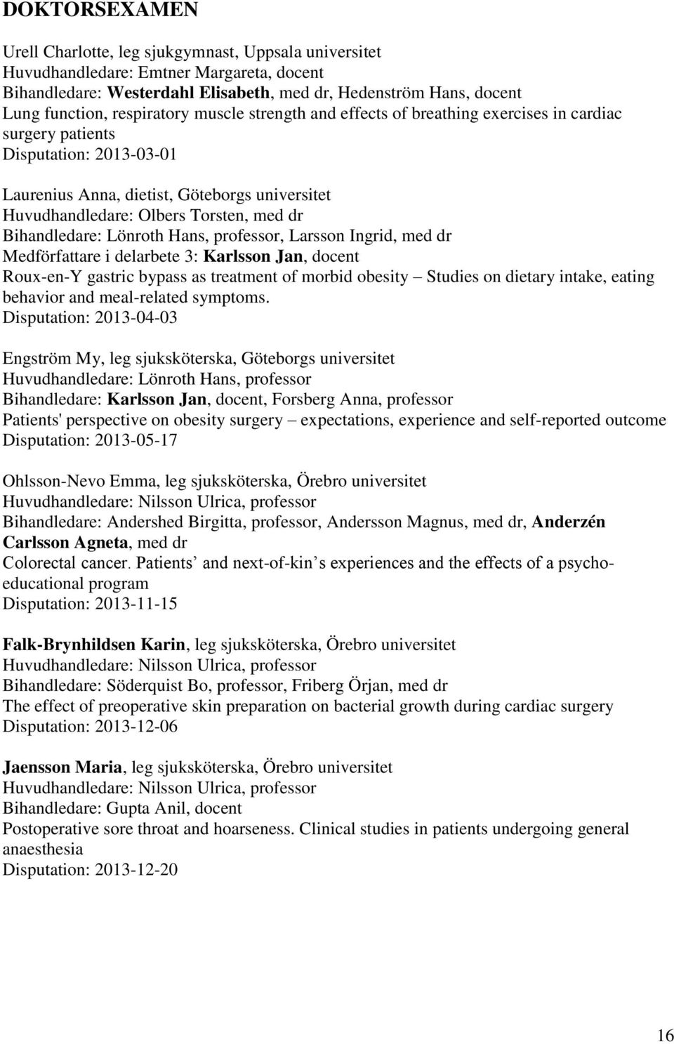 dr Bihandledare: Lönroth Hans, professor, Larsson Ingrid, med dr Medförfattare i delarbete 3: Karlsson Jan, docent Roux-en-Y gastric bypass as treatment of morbid obesity Studies on dietary intake,