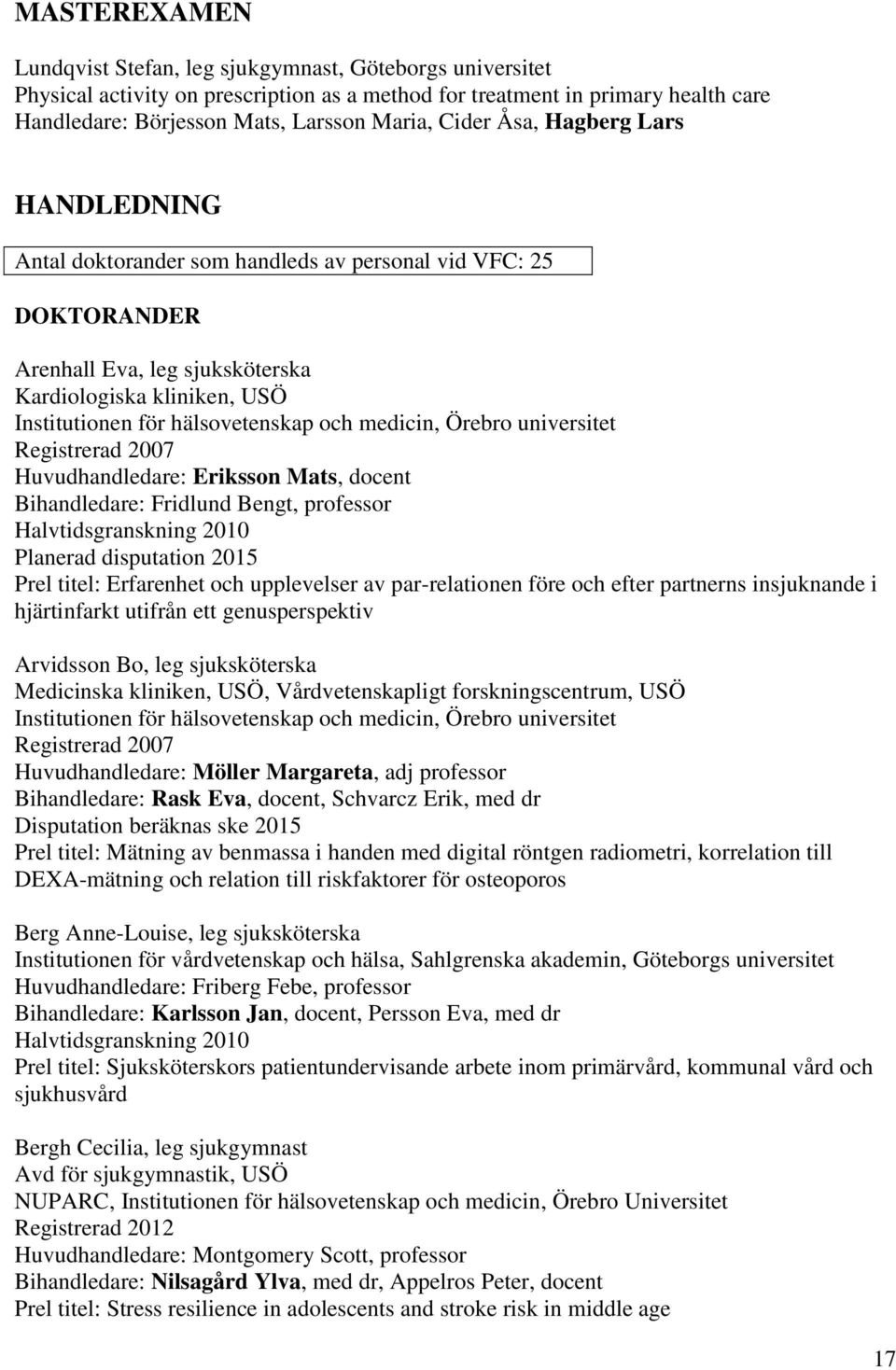 medicin, Örebro universitet Registrerad 2007 Huvudhandledare: Eriksson Mats, docent Bihandledare: Fridlund Bengt, professor Halvtidsgranskning 2010 Planerad disputation 2015 Prel titel: Erfarenhet