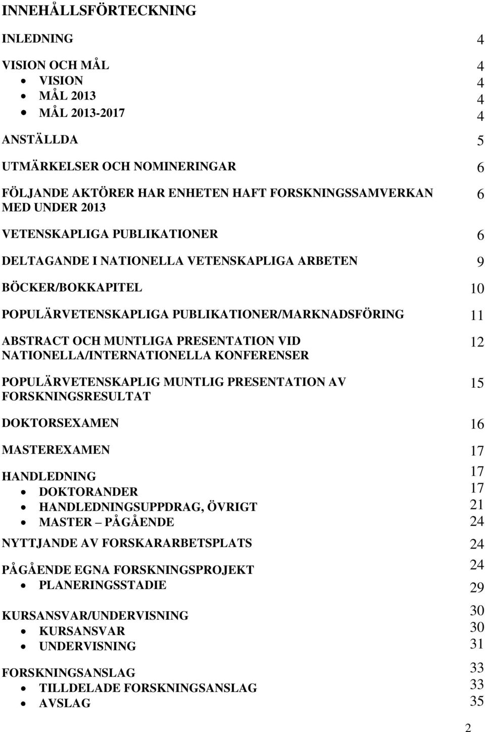 NATIONELLA/INTERNATIONELLA KONFERENSER POPULÄRVETENSKAPLIG MUNTLIG PRESENTATION AV FORSKNINGSRESULTAT 12 15 DOKTORSEXAMEN 16 MASTEREXAMEN 17 HANDLEDNING DOKTORANDER HANDLEDNINGSUPPDRAG, ÖVRIGT MASTER