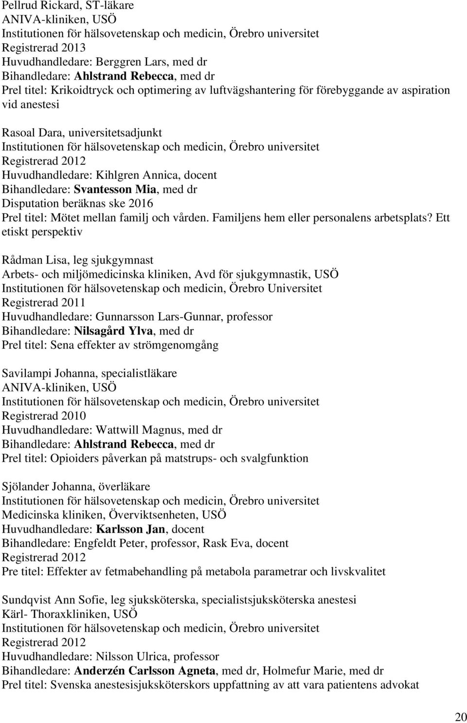 Örebro universitet Registrerad 2012 Huvudhandledare: Kihlgren Annica, docent Bihandledare: Svantesson Mia, med dr Disputation beräknas ske 2016 Prel titel: Mötet mellan familj och vården.