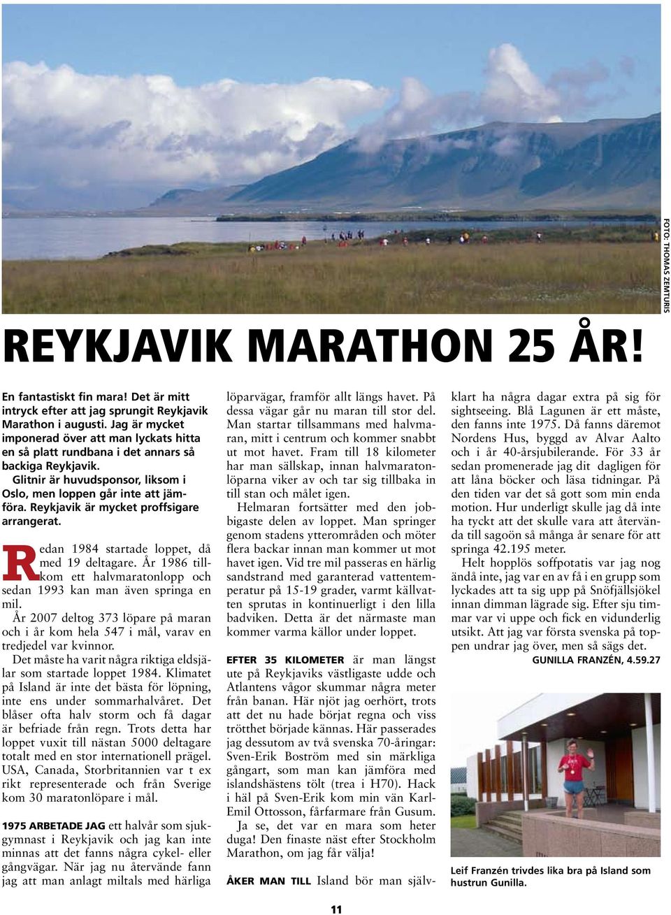 Reykjavik är mycket proffsigare arrangerat. Redan 1984 startade loppet, då med 19 deltagare. År 1986 tillkom ett halvmaratonlopp och sedan 1993 kan man även springa en mil.