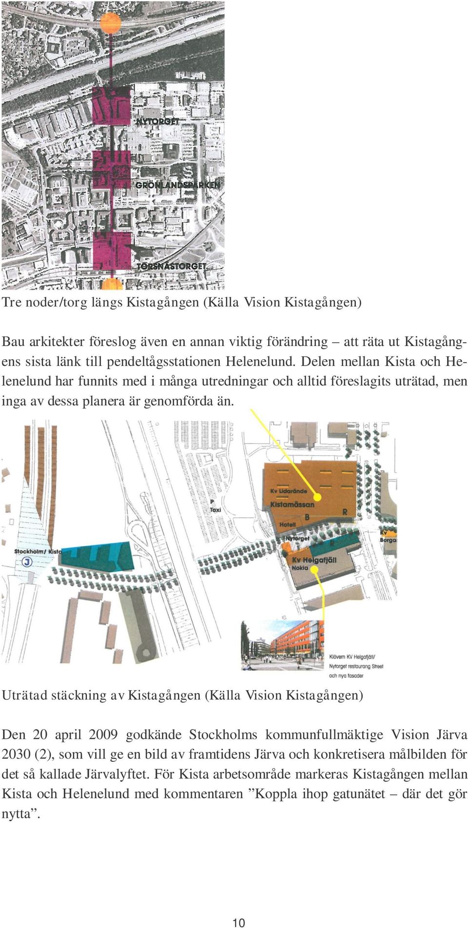 Delen mellan Kista och Helenelund har funnits med i många utredningar och alltid föreslagits uträtad, men inga av dessa planera är genomförda än.