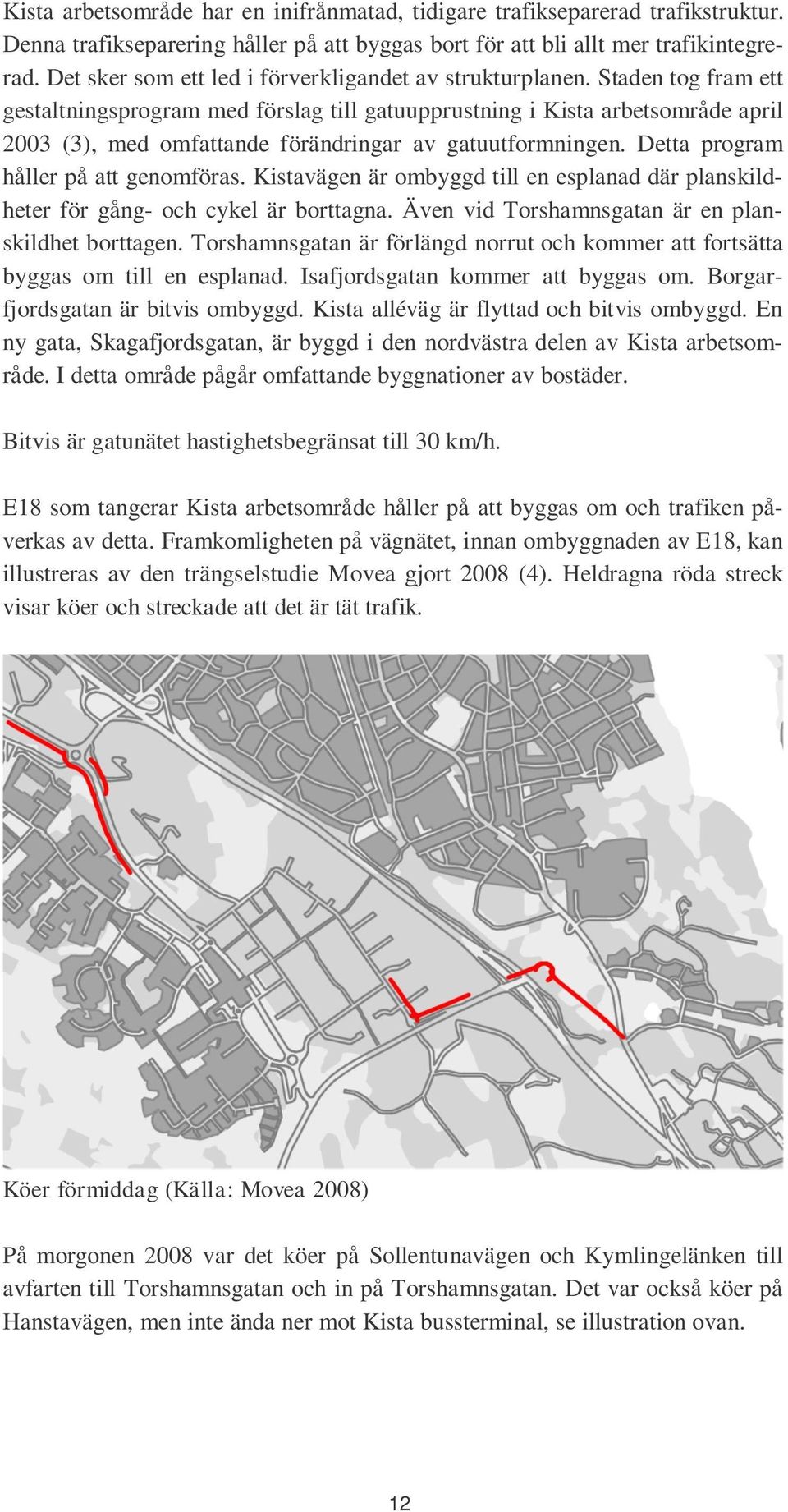 Staden tog fram ett gestaltningsprogram med förslag till gatuupprustning i Kista arbetsområde april 2003 (3), med omfattande förändringar av gatuutformningen. Detta program håller på att genomföras.