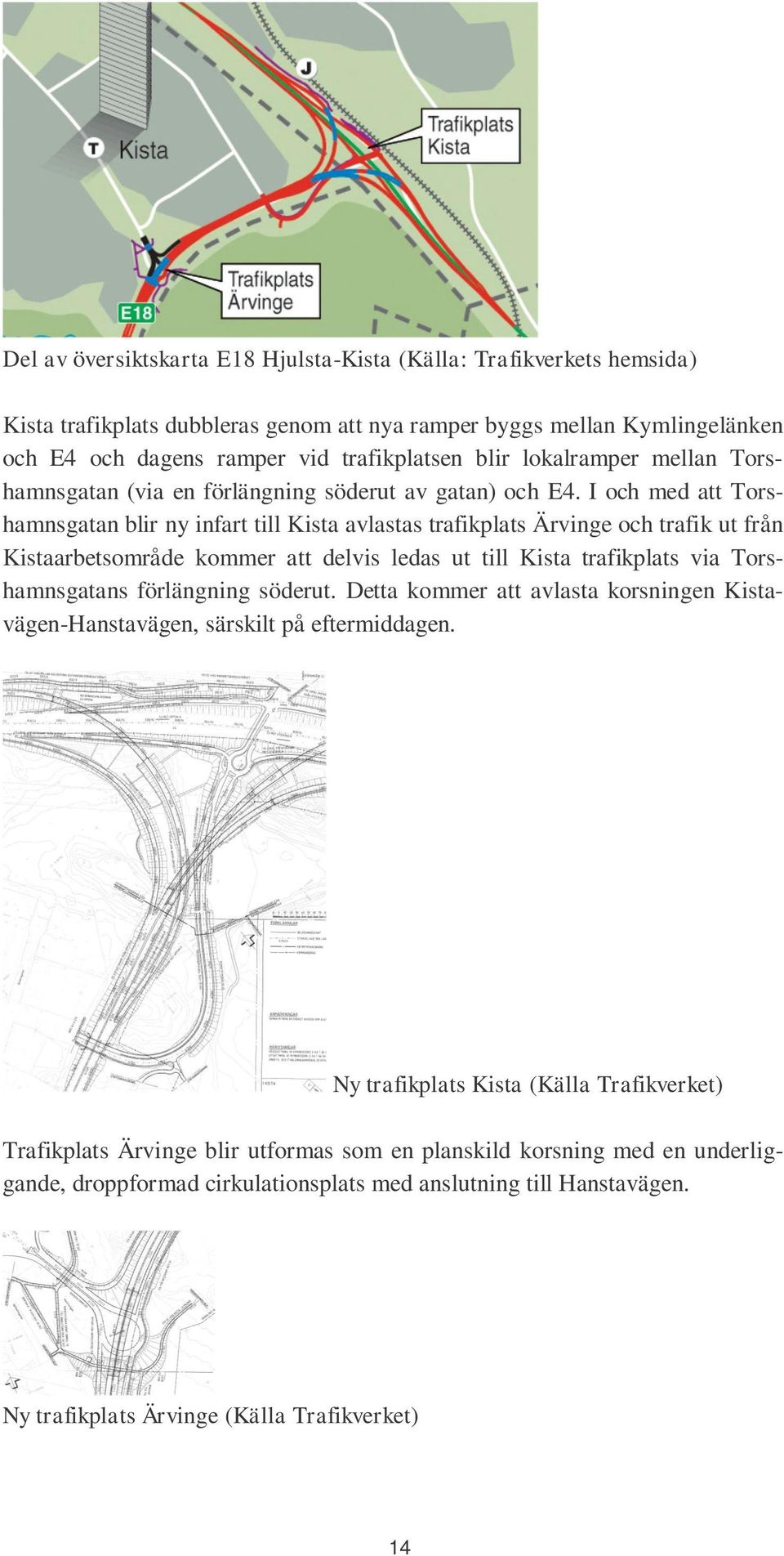 I och med att Torshamnsgatan blir ny infart till Kista avlastas trafikplats Ärvinge och trafik ut från Kistaarbetsområde kommer att delvis ledas ut till Kista trafikplats via Torshamnsgatans