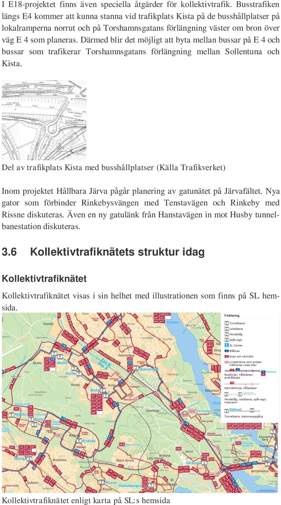 Därmed blir det möjligt att byta mellan bussar på E 4 och bussar som trafikerar Torshamnsgatans förlängning mellan Sollentuna och Kista.