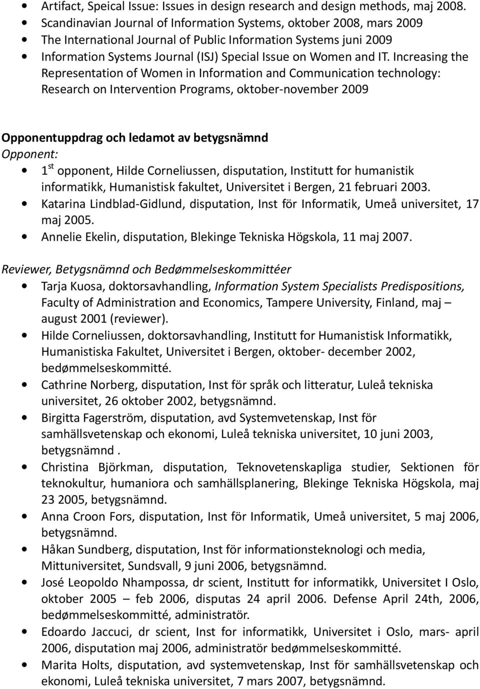 Increasing the Representation of Women in Information and Communication technology: Research on Intervention Programs, oktober-november 2009 Opponentuppdrag och ledamot av betygsnämnd Opponent: 1 st