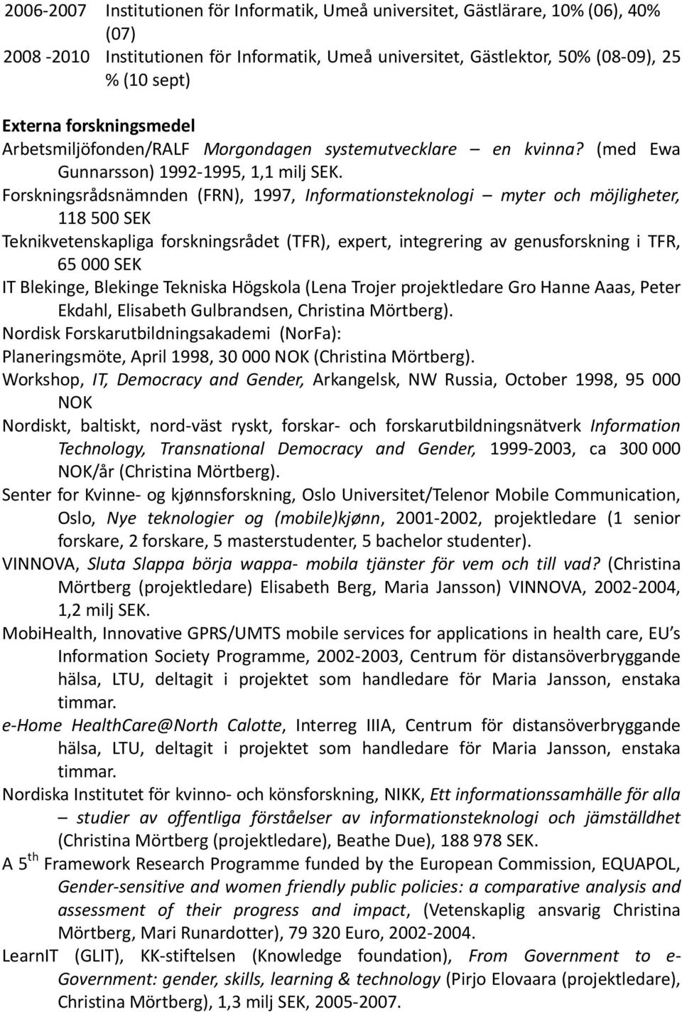 Forskningsrådsnämnden (FRN), 1997, Informationsteknologi myter och möjligheter, 118 500 SEK Teknikvetenskapliga forskningsrådet (TFR), expert, integrering av genusforskning i TFR, 65 000 SEK IT