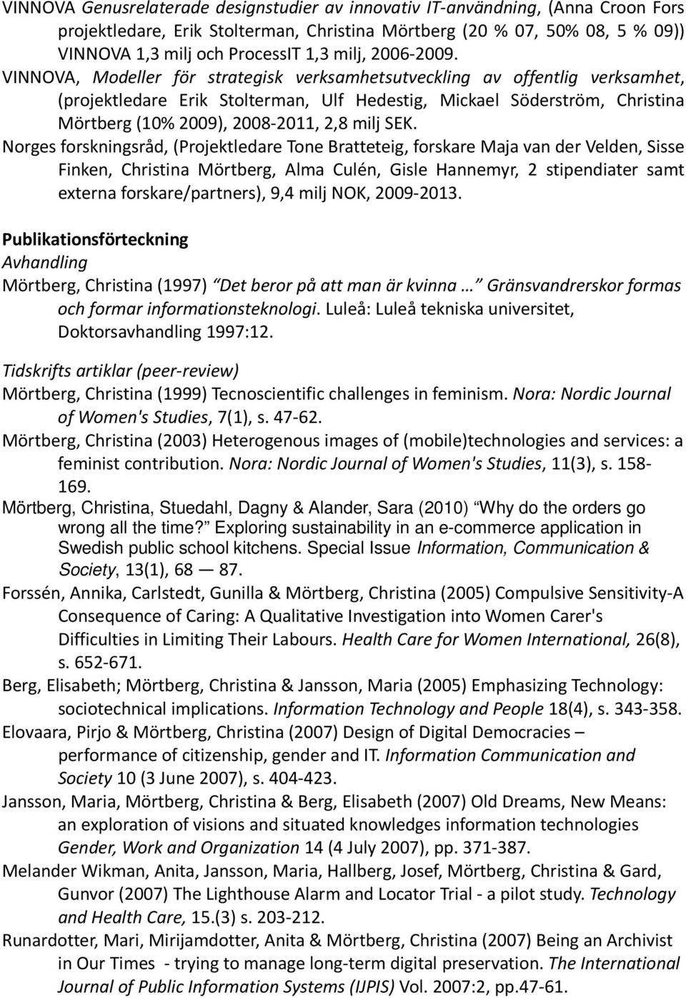 VINNOVA, Modeller för strategisk verksamhetsutveckling av offentlig verksamhet, (projektledare Erik Stolterman, Ulf Hedestig, Mickael Söderström, Christina Mörtberg (10% 2009), 2008-2011, 2,8 milj