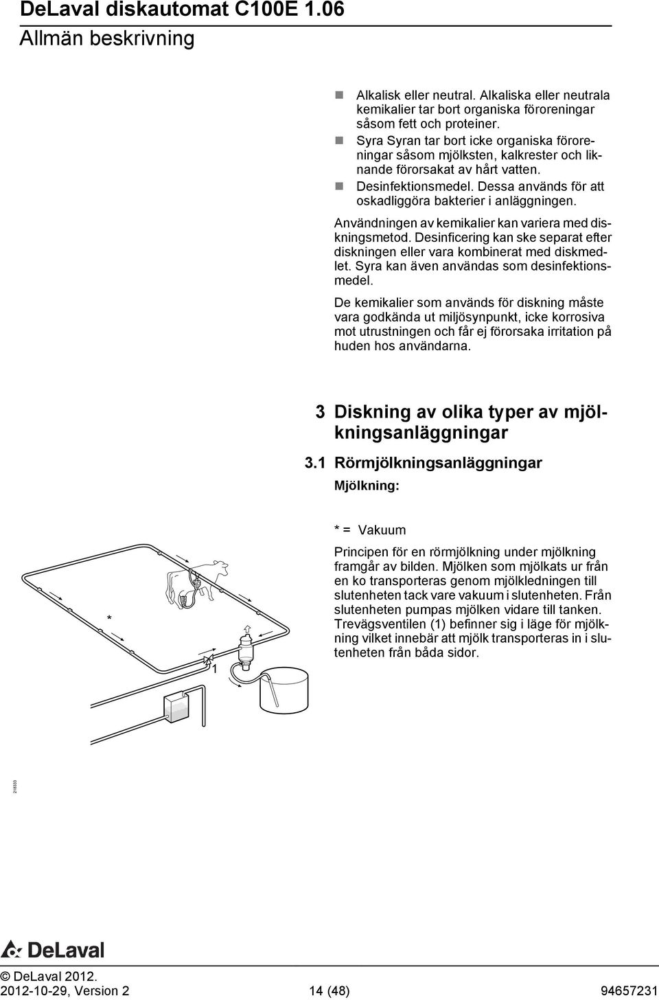 Användningen av kemikalier kan variera med diskningsmetod. Desinficering kan ske separat efter diskningen eller vara kombinerat med diskmedlet. Syra kan även användas som desinfektionsmedel.