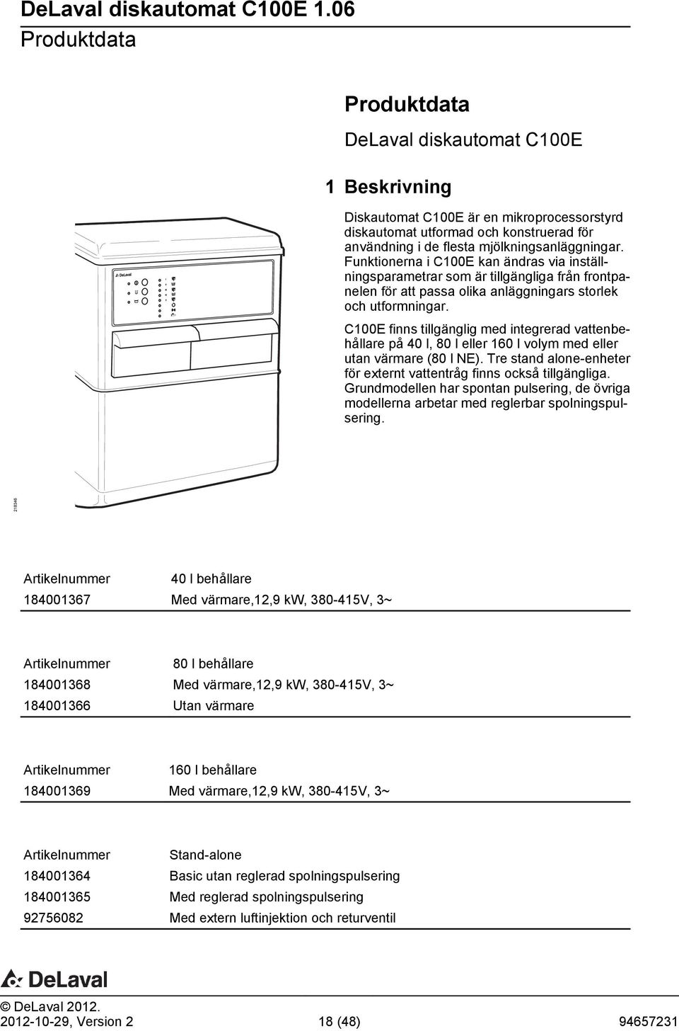 C100E finns tillgänglig med integrerad vattenbehållare på 40 l, 80 l eller 160 l volym med eller utan värmare (80 l NE). Tre stand alone-enheter för externt vattentråg finns också tillgängliga.