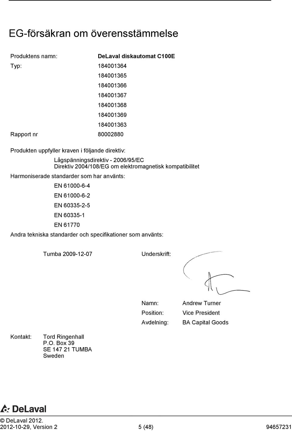 standarder som har använts: EN 61000-6-4 EN 61000-6-2 EN 60335-2-5 EN 60335-1 EN 61770 Andra tekniska standarder och specifikationer som använts: Tumba 2009-12-07