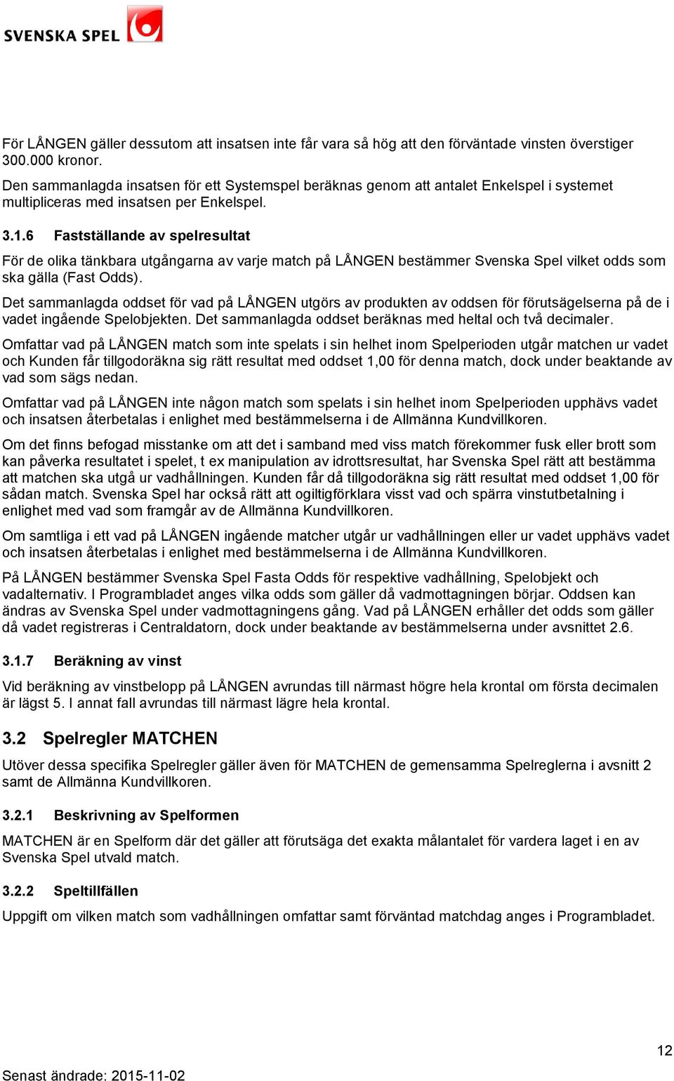 6 Fastställande av spelresultat För de olika tänkbara utgångarna av varje match på LÅNGEN bestämmer Svenska Spel vilket odds som ska gälla (Fast Odds).