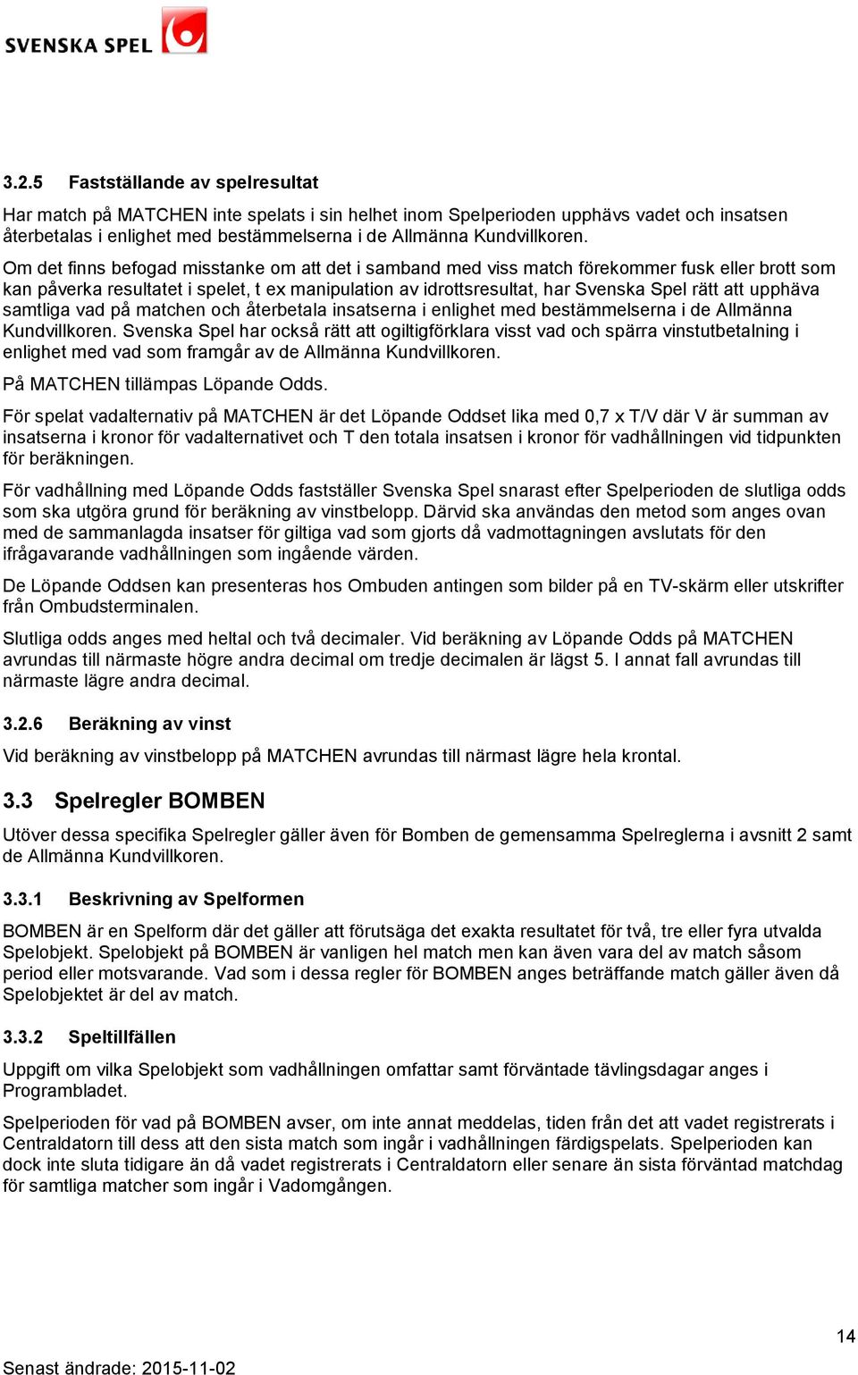 upphäva samtliga vad på matchen och återbetala insatserna i enlighet med bestämmelserna i de Allmänna Kundvillkoren.