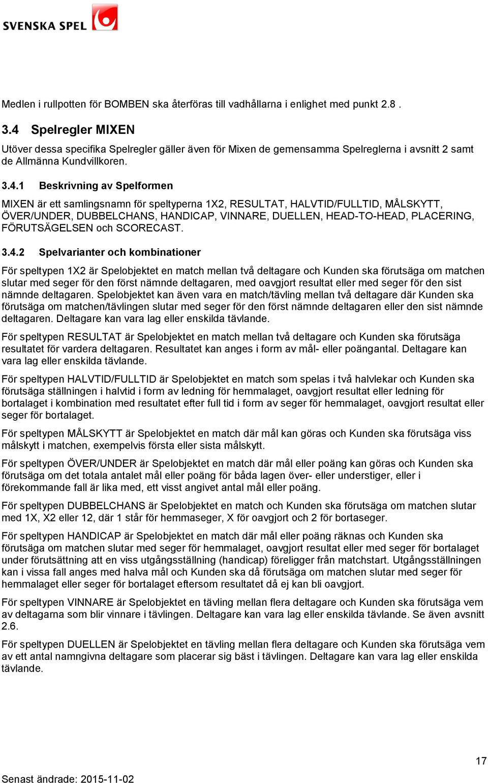 samlingsnamn för speltyperna 1X2, RESULTAT, HALVTID/FULLTID, MÅLSKYTT, ÖVER/UNDER, DUBBELCHANS, HANDICAP, VINNARE, DUELLEN, HEAD-TO-HEAD, PLACERING, FÖRUTSÄGELSEN och SCORECAST. 3.4.