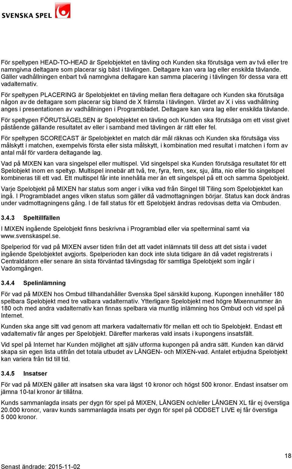 För speltypen PLACERING är Spelobjektet en tävling mellan flera deltagare och Kunden ska förutsäga någon av de deltagare som placerar sig bland de X främsta i tävlingen.