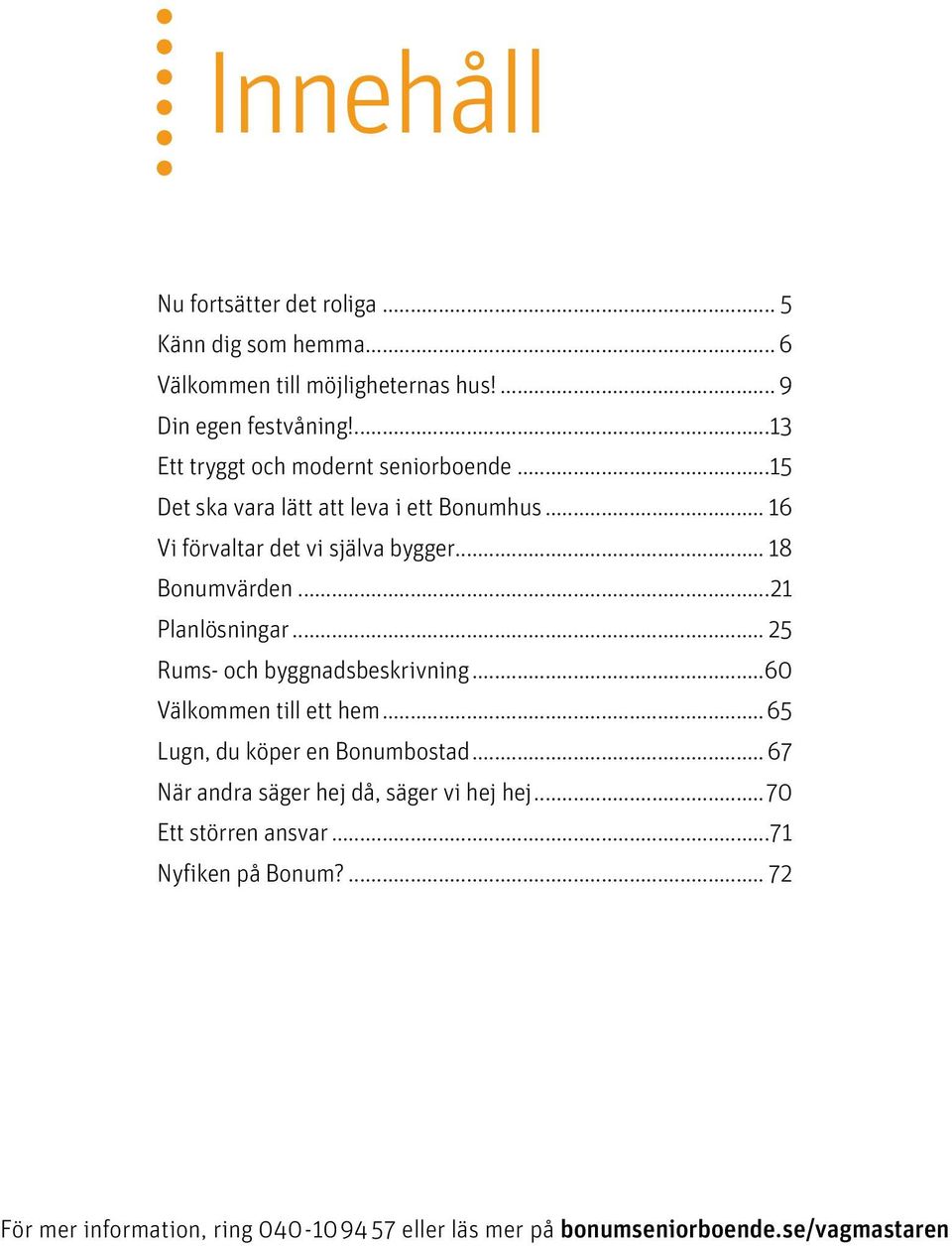 .. 18 Bonumvärden...21 Planlösningar... 25 Rums- och byggnadsbeskrivning...60 Välkommen till ett hem...65 Lugn, du köper en Bonumbostad.