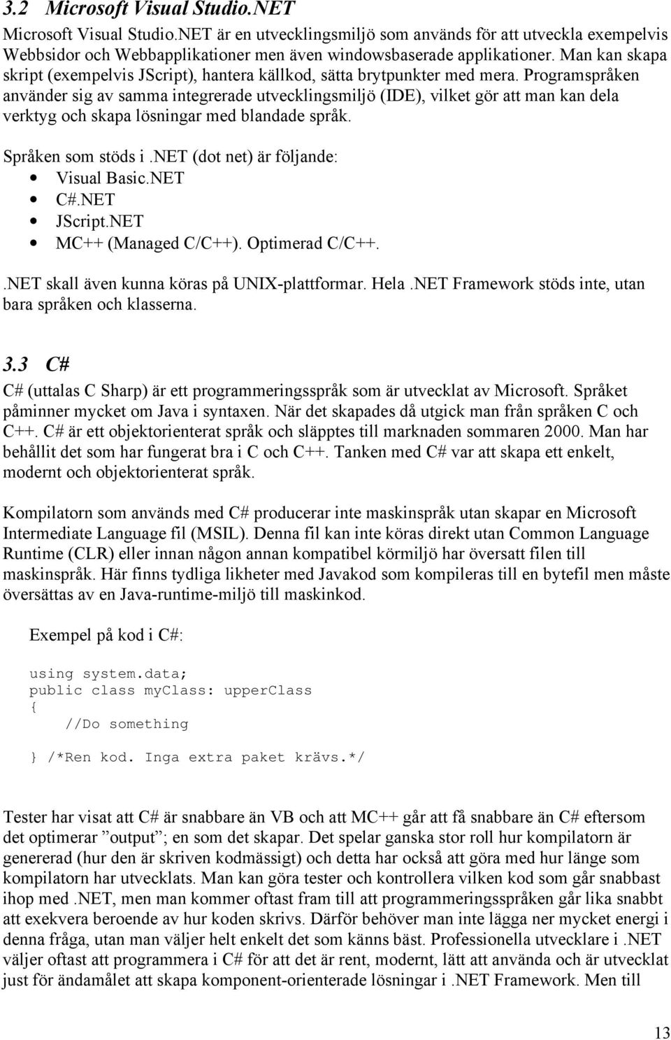 Programspråken använder sig av samma integrerade utvecklingsmiljö (IDE), vilket gör att man kan dela verktyg och skapa lösningar med blandade språk. Språken som stöds i.