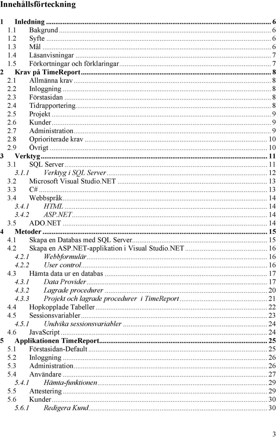 .. 12 3.2 Microsoft Visual Studio.NET... 13 3.3 C#... 13 3.4 Webbspråk... 14 3.4.1 HTML... 14 3.4.2 ASP.NET... 14 3.5 ADO.NET... 14 4 Metoder... 15 4.1 Skapa en Databas med SQL Server... 15 4.2 Skapa en ASP.