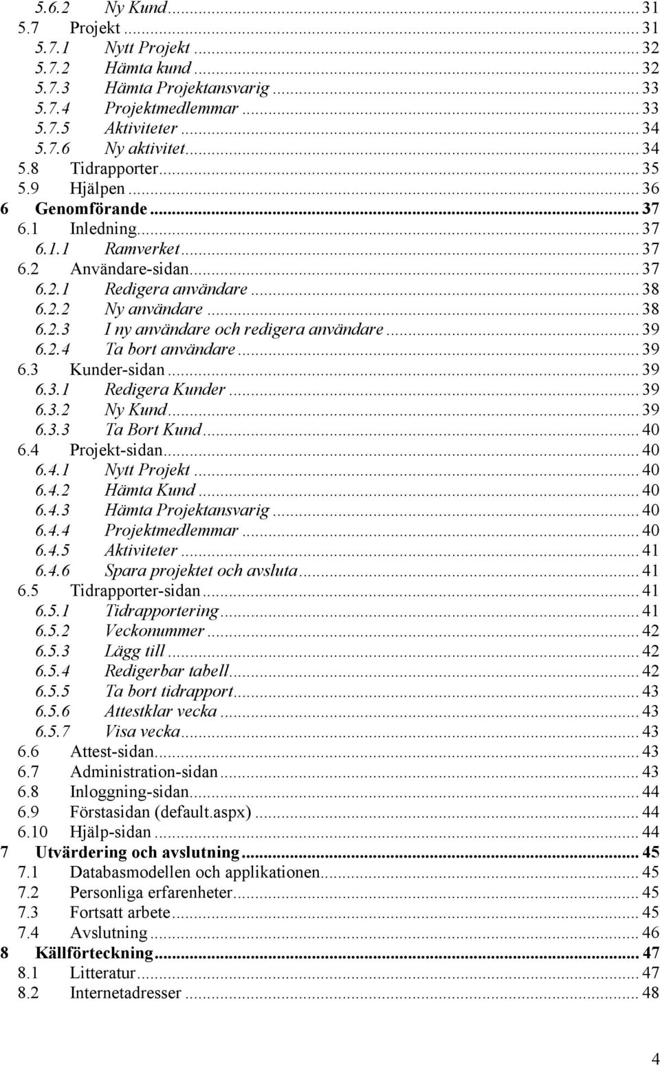.. 39 6.2.4 Ta bort användare... 39 6.3 Kunder-sidan... 39 6.3.1 Redigera Kunder... 39 6.3.2 Ny Kund... 39 6.3.3 Ta Bort Kund... 40 6.4 Projekt-sidan... 40 6.4.1 Nytt Projekt... 40 6.4.2 Hämta Kund.