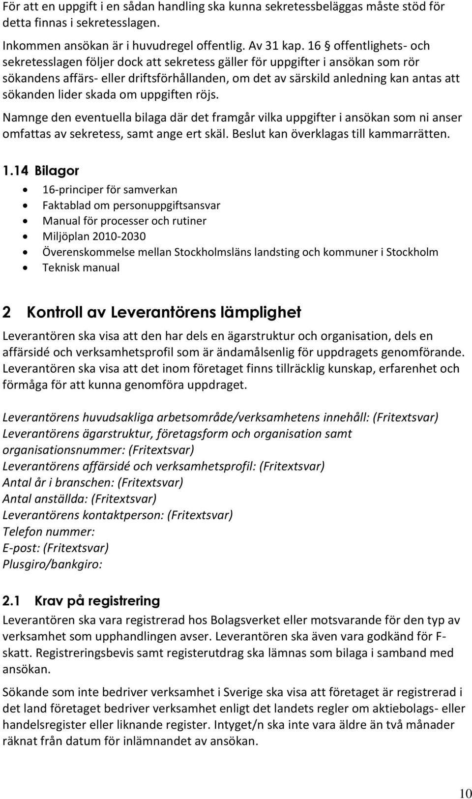 lider skada om uppgiften röjs. Namnge den eventuella bilaga där det framgår vilka uppgifter i ansökan som ni anser omfattas av sekretess, samt ange ert skäl. Beslut kan överklagas till kammarrätten.