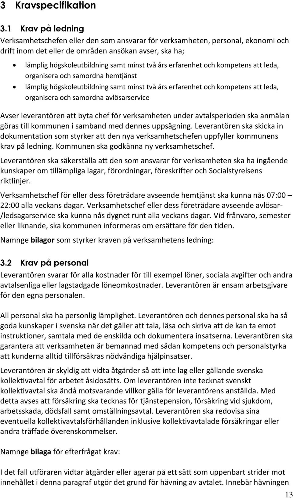 erfarenhet och kompetens att leda, organisera och samordna hemtjänst lämplig högskoleutbildning samt minst två års erfarenhet och kompetens att leda, organisera och samordna avlösarservice Avser