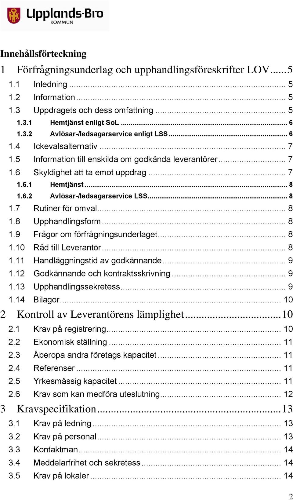 .. 8 1.8 Upphandlingsform... 8 1.9 Frågor om förfrågningsunderlaget... 8 1.10 Råd till Leverantör... 8 1.11 Handläggningstid av godkännande... 9 1.12 Godkännande och kontraktsskrivning... 9 1.13 Upphandlingssekretess.