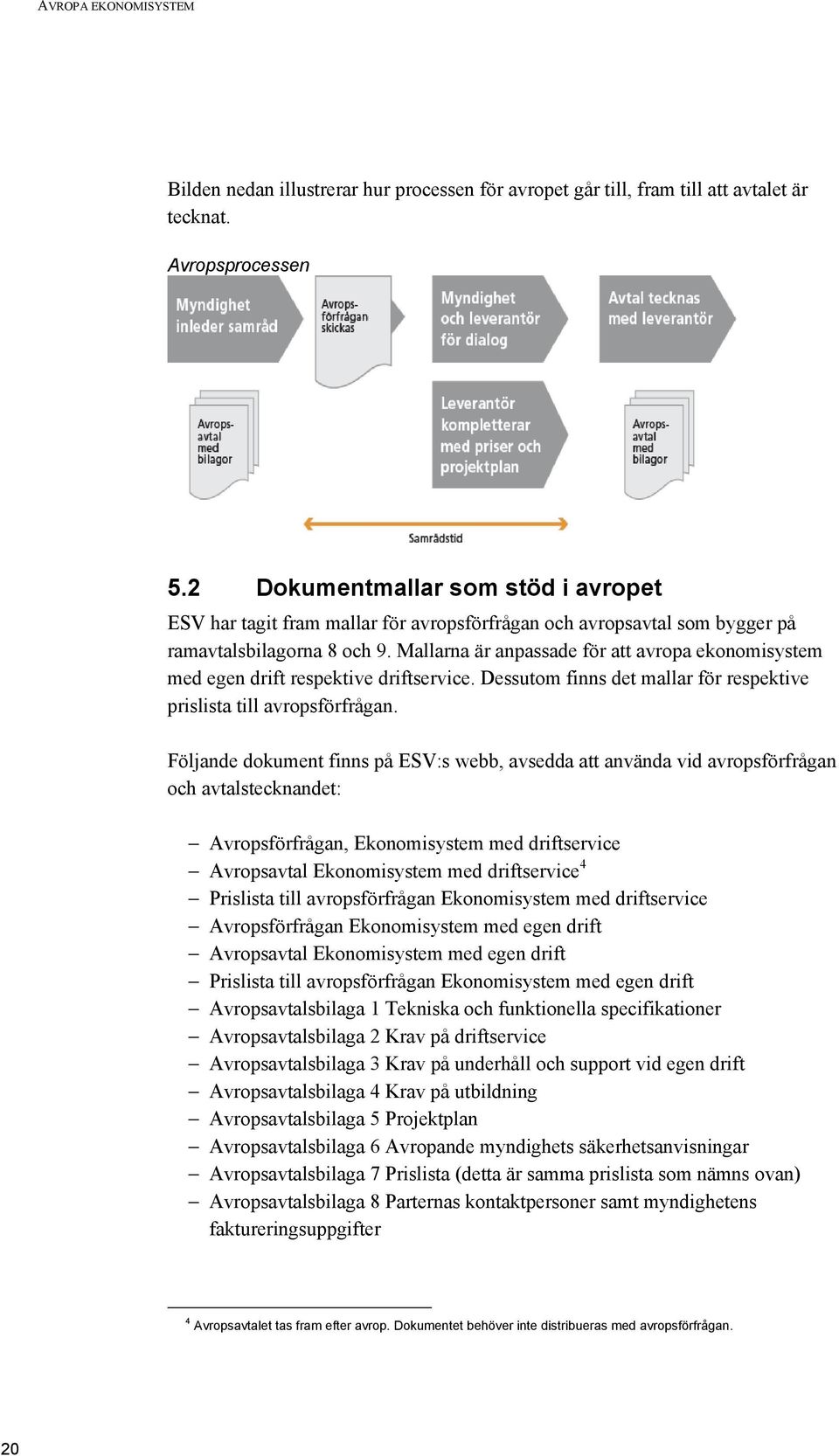 Mallarna är anpassade för att avropa ekonomisystem med egen drift respektive driftservice. Dessutom finns det mallar för respektive prislista till avropsförfrågan.