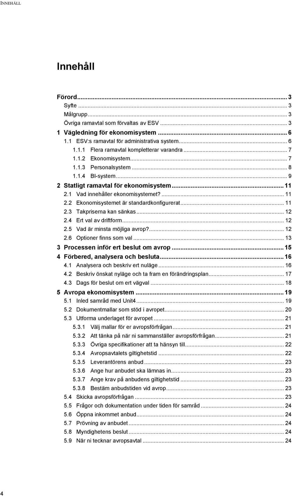 .. 11 2.3 Takpriserna kan sänkas... 12 2.4 Ert val av driftform... 12 2.5 Vad är minsta möjliga avrop?... 12 2.6 Optioner finns som val... 13 3 Processen inför ert beslut om avrop.