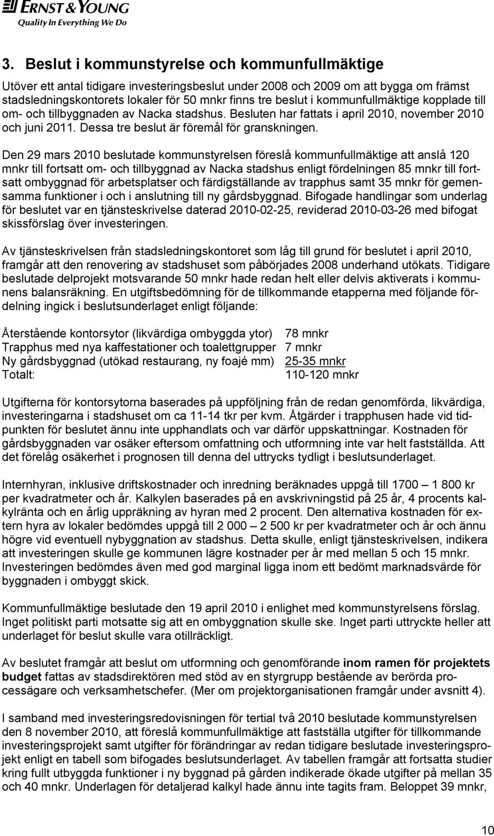 Den 29 mars 2010 beslutade kommunstyrelsen föreslå kommunfullmäktige att anslå 120 mnkr till fortsatt om- och tillbyggnad av Nacka stadshus enligt fördelningen 85 mnkr till fortsatt ombyggnad för