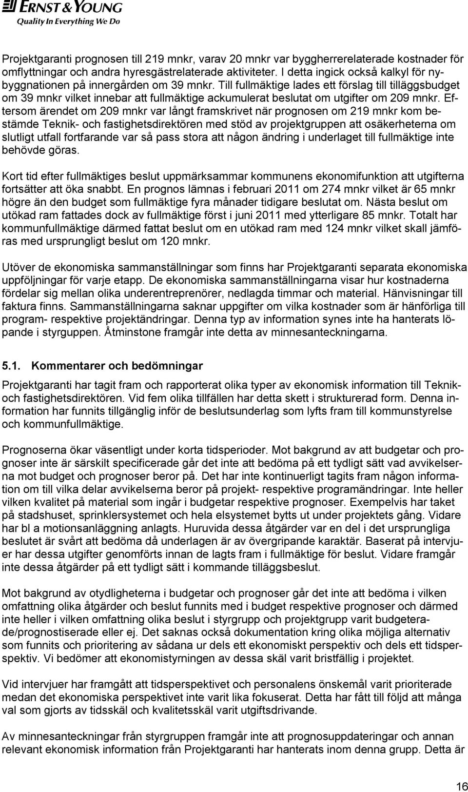 Till fullmäktige lades ett förslag till tilläggsbudget om 39 mnkr vilket innebar att fullmäktige ackumulerat beslutat om utgifter om 209 mnkr.