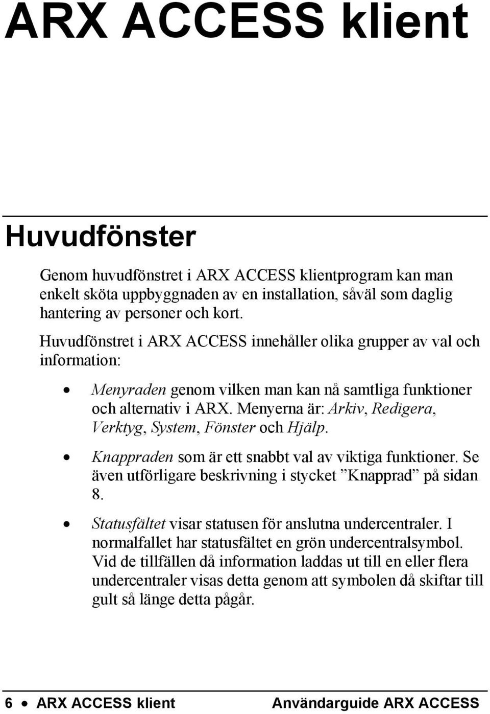 Menyerna är: Arkiv, Redigera, Verktyg, System, Fönster och Hjälp. Knappraden som är ett snabbt val av viktiga funktioner. Se även utförligare beskrivning i stycket Knapprad på sidan 8.