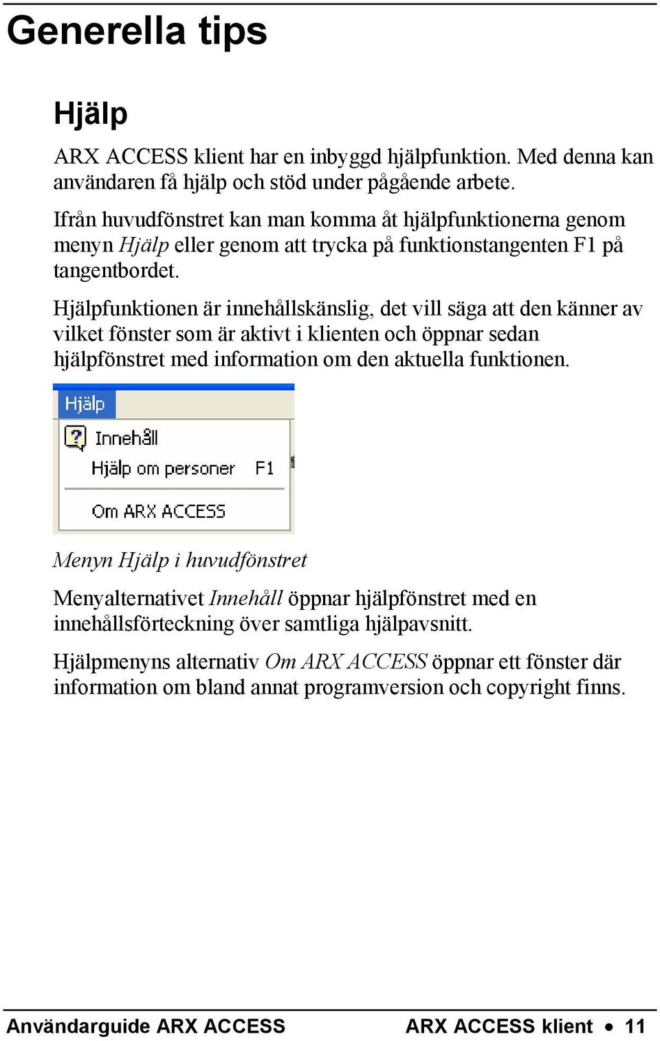 Hjälpfunktionen är innehållskänslig, det vill säga att den känner av vilket fönster som är aktivt i klienten och öppnar sedan hjälpfönstret med information om den aktuella funktionen.