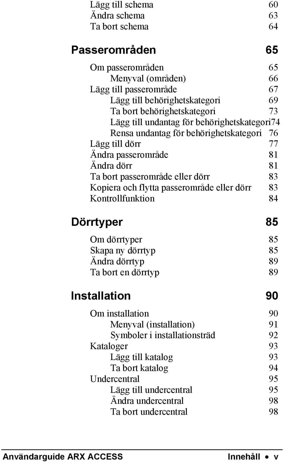 passerområde eller dörr 83 Kontrollfunktion 84 Dörrtyper 85 Om dörrtyper 85 Skapa ny dörrtyp 85 Ändra dörrtyp 89 Ta bort en dörrtyp 89 Installation 90 Om installation 90 Menyval (installation) 91