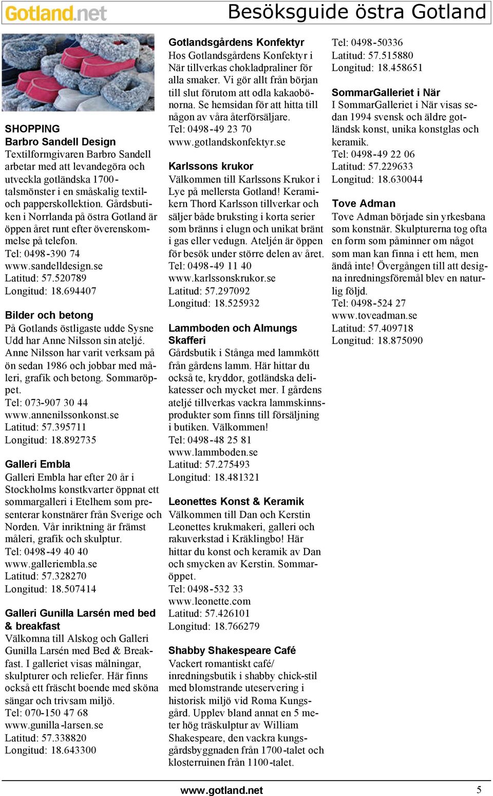 694407 Bilder och betong På Gotlands östligaste udde Sysne Udd har Anne Nilsson sin ateljé. Anne Nilsson har varit verksam på ön sedan 1986 och jobbar med måleri, grafik och betong. Sommaröppet.