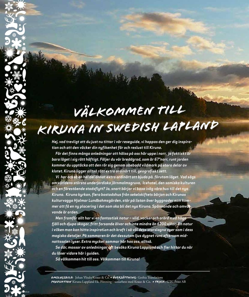 Följer du vår breddgrad, som är 67 norr, runt jorden kommer du upptäcka att den rör sig genom obebodd vildmark på stora delar av klotet.