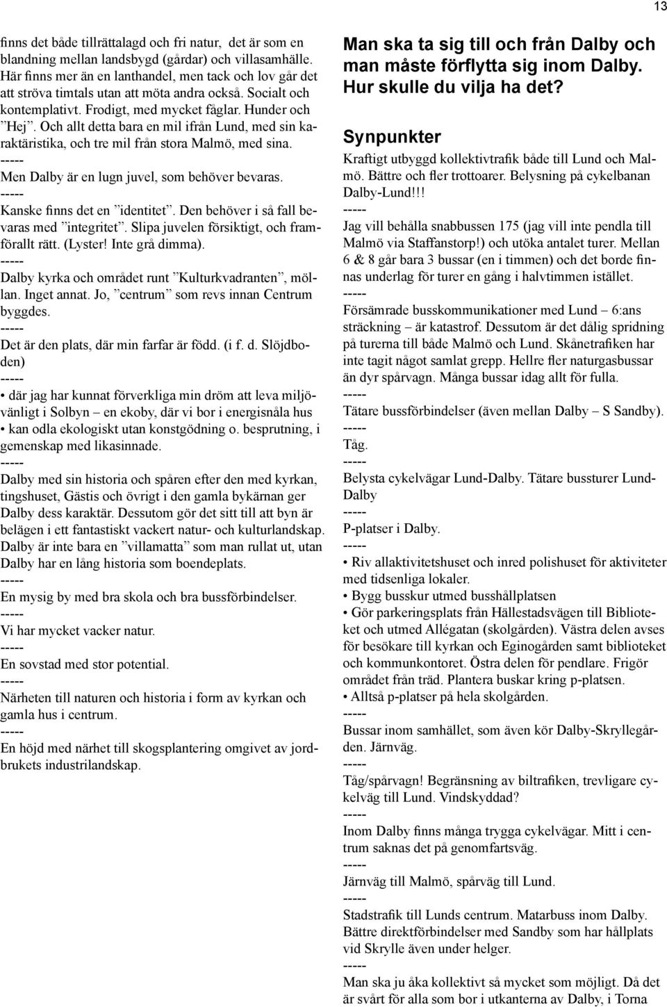 Och allt detta bara en mil ifrån Lund, med sin karaktäristika, och tre mil från stora Malmö, med sina. Men Dalby är en lugn juvel, som behöver bevaras. Kanske finns det en identitet.