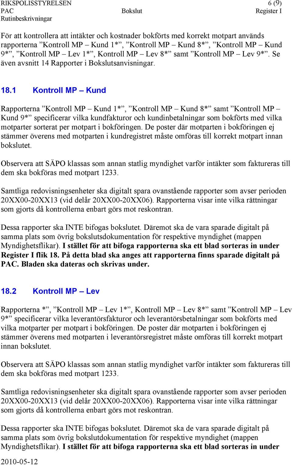 1 Kontroll MP Kund Rapporterna Kontroll MP Kund 1*, Kontroll MP Kund 8* samt Kontroll MP Kund 9* specificerar vilka kundfakturor och kundinbetalningar som bokförts med vilka motparter sorterat per