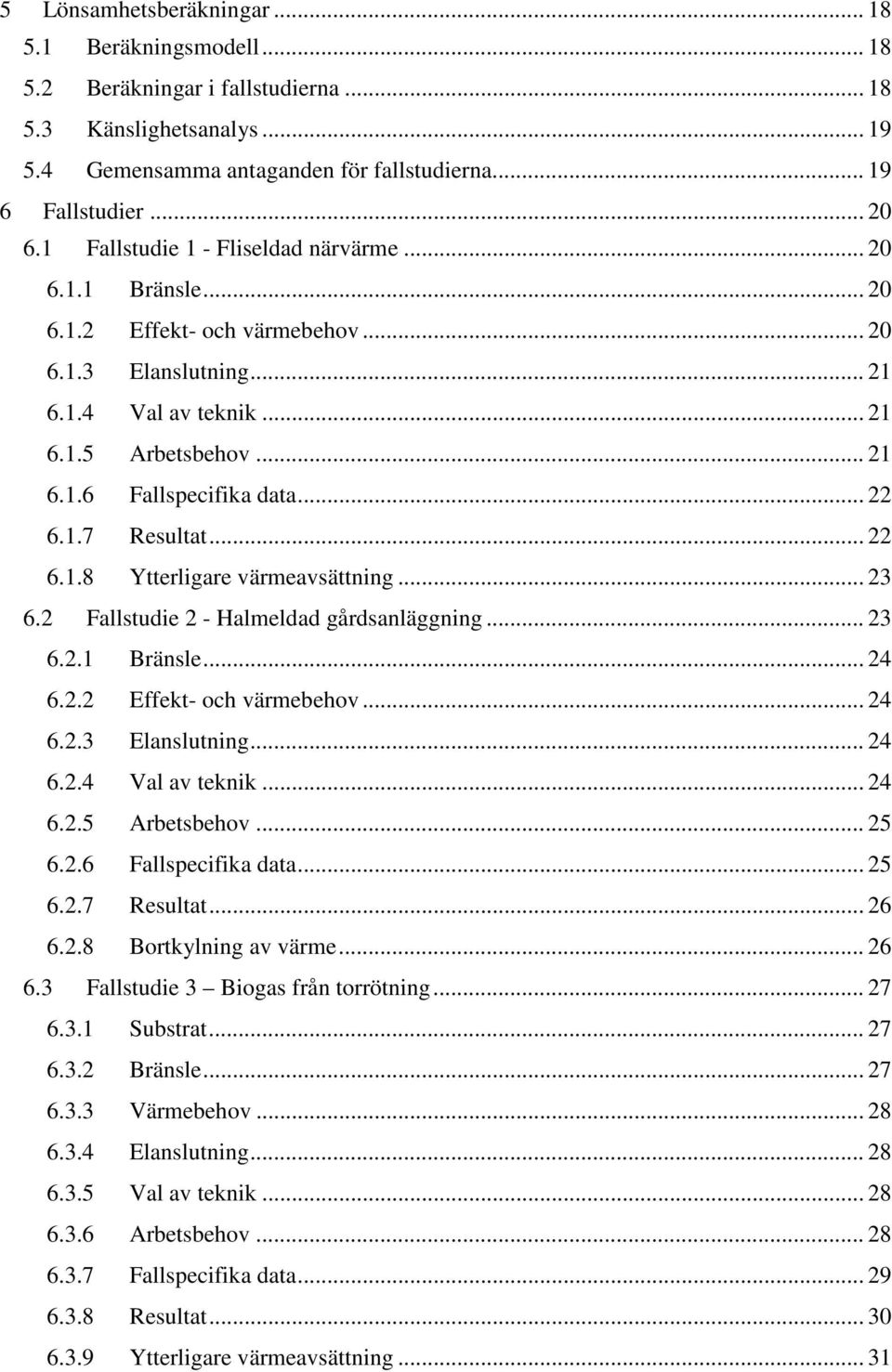 .. 22 6.1.7 Resultat... 22 6.1.8 Ytterligare värmeavsättning... 23 6.2 Fallstudie 2 - Halmeldad gårdsanläggning... 23 6.2.1 Bränsle... 24 6.2.2 Effekt- och värmebehov... 24 6.2.3 Elanslutning... 24 6.2.4 Val av teknik.