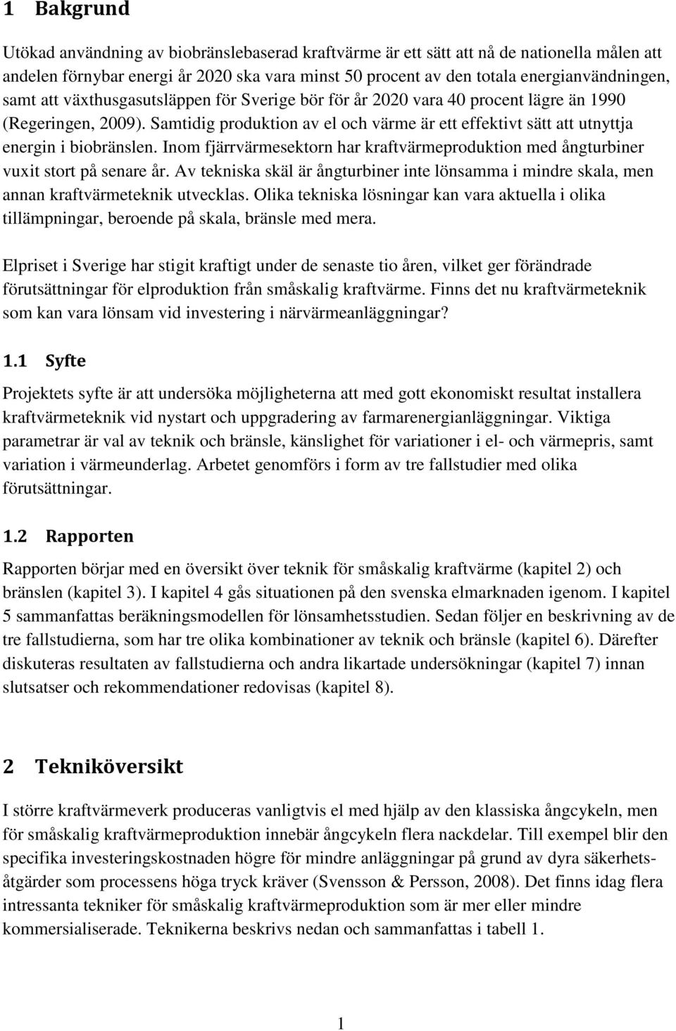 Inom fjärrvärmesektorn har kraftvärmeproduktion med ångturbiner vuxit stort på senare år. Av tekniska skäl är ångturbiner inte lönsamma i mindre skala, men annan kraftvärmeteknik utvecklas.