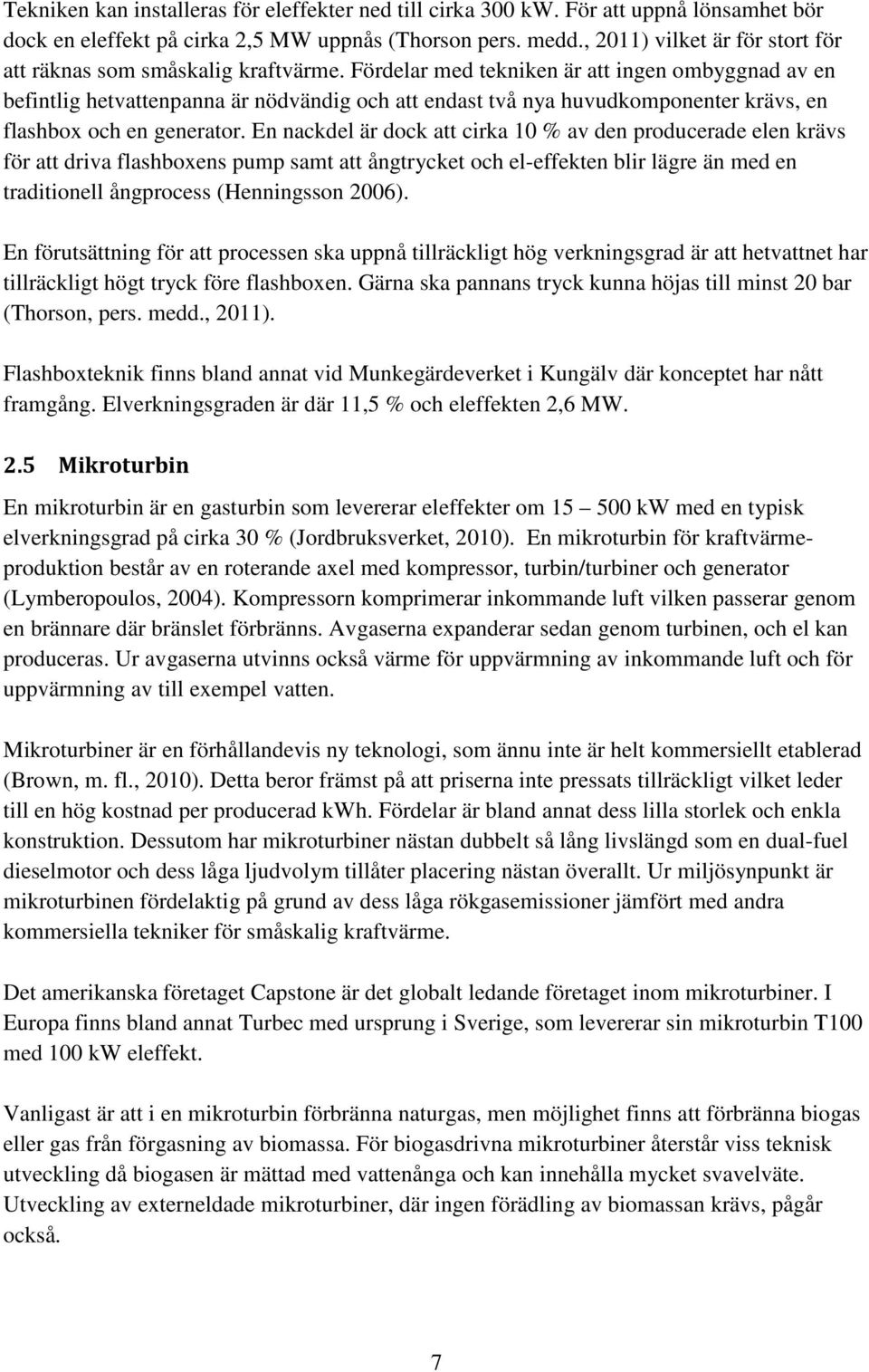 Fördelar med tekniken är att ingen ombyggnad av en befintlig hetvattenpanna är nödvändig och att endast två nya huvudkomponenter krävs, en flashbox och en generator.