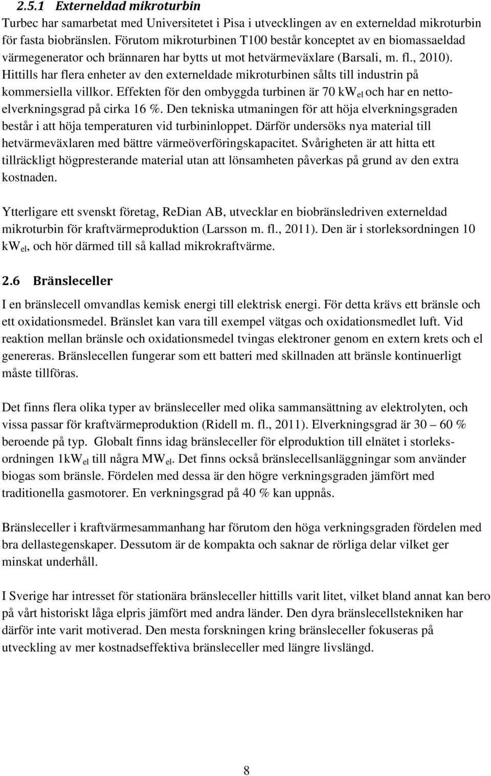 Hittills har flera enheter av den externeldade mikroturbinen sålts till industrin på kommersiella villkor. Effekten för den ombyggda turbinen är 70 kw el och har en nettoelverkningsgrad på cirka 16 %.