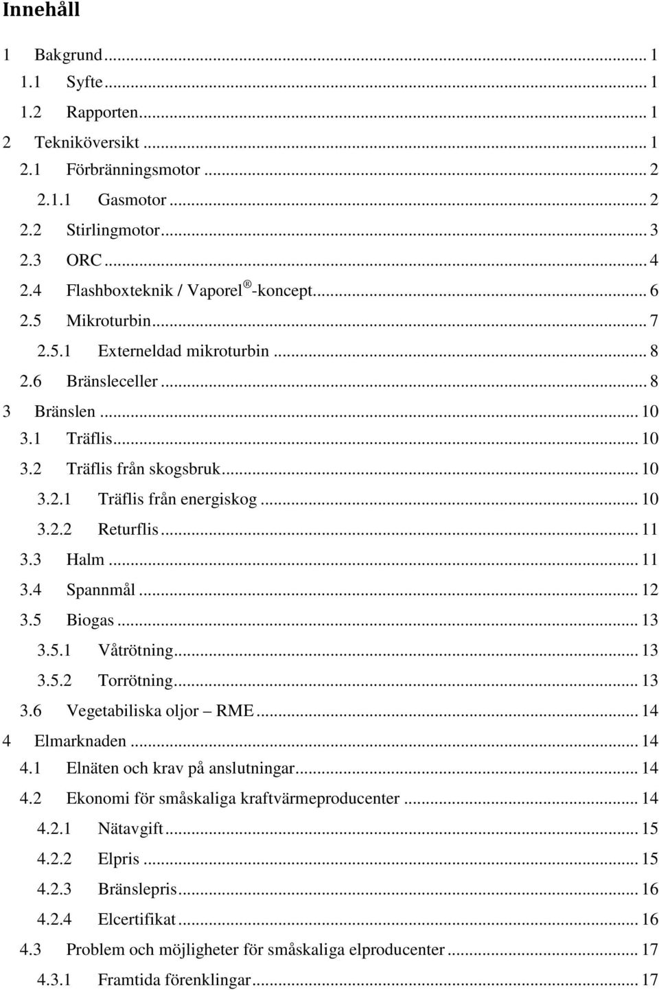 .. 10 3.2.2 Returflis... 11 3.3 Halm... 11 3.4 Spannmål... 12 3.5 Biogas... 13 3.5.1 Våtrötning... 13 3.5.2 Torrötning... 13 3.6 Vegetabiliska oljor RME... 14 4 Elmarknaden... 14 4.1 Elnäten och krav på anslutningar.