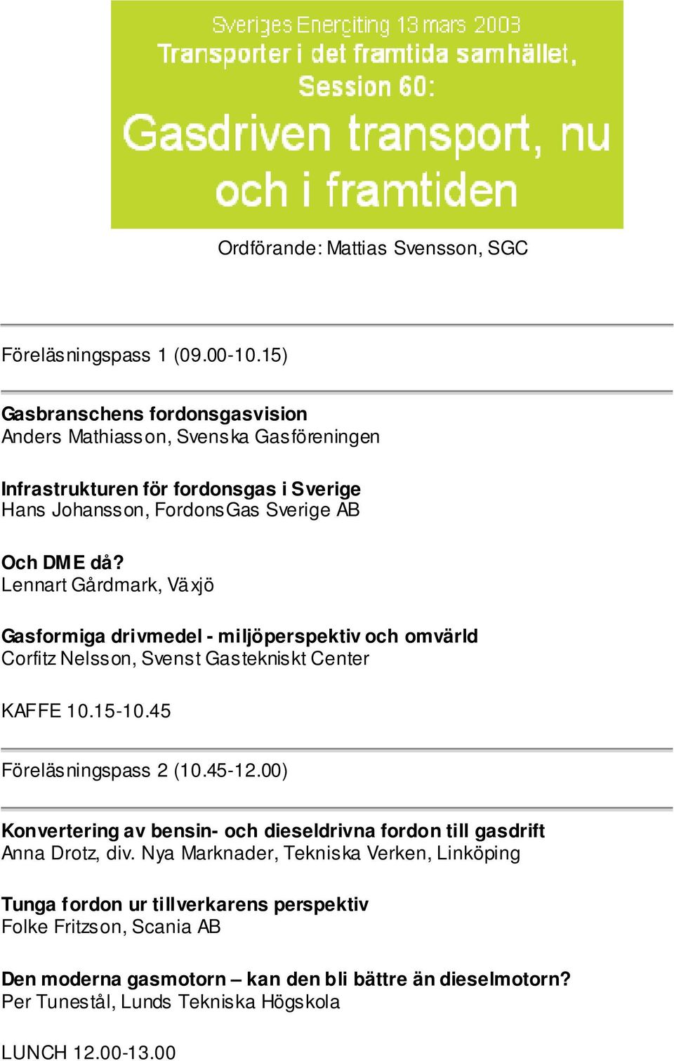 Lennart Gårdmark, Växjö Gasformiga drivmedel - miljöperspektiv och omvärld Corfitz Nelsson, Svenst Gastekniskt Center KAFFE 10.15-10.45 Föreläsningspass 2 (10.45-12.