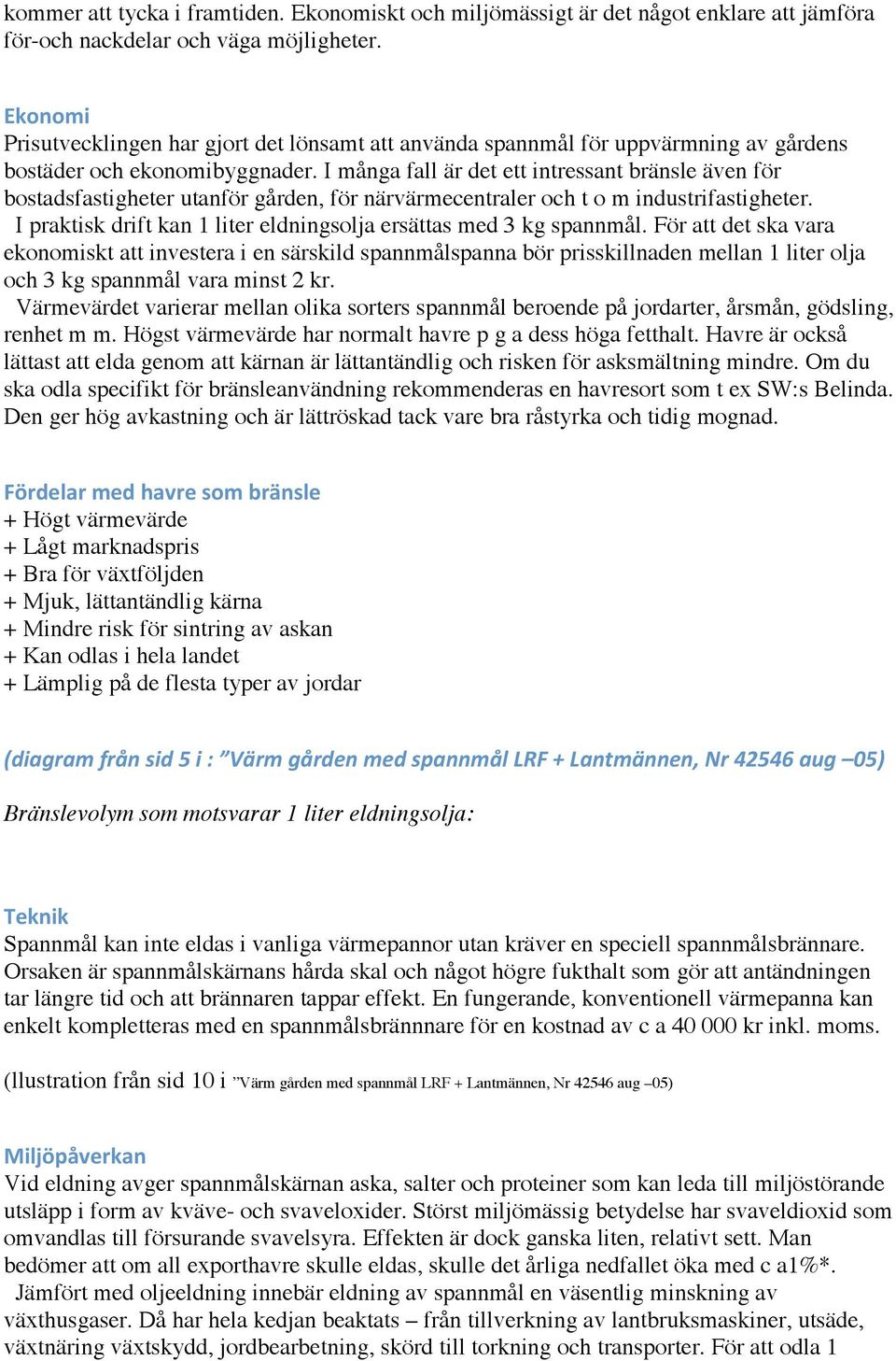 I många fall är det ett intressant bränsle även för bostadsfastigheter utanför gården, för närvärmecentraler och t o m industrifastigheter.